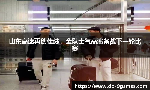 山东高速再创佳绩！全队士气高涨备战下一轮比赛