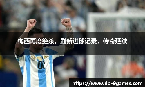 梅西再度绝杀，刷新进球记录，传奇延续