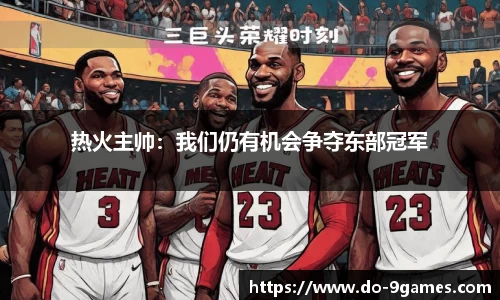 热火主帅：我们仍有机会争夺东部冠军