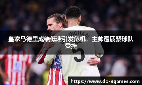 皇家马德里成绩低迷引发危机，主帅遭质疑球队受挫