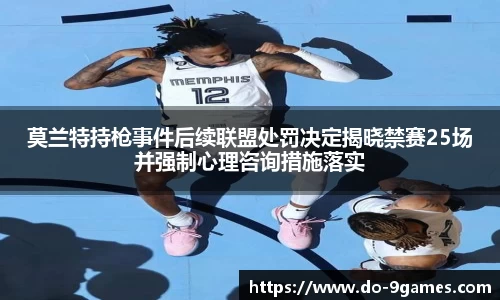 莫兰特持枪事件后续联盟处罚决定揭晓禁赛25场并强制心理咨询措施落实