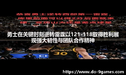 勇士在关键时刻逆转雷霆以121-118取得胜利展现强大韧性与团队合作精神