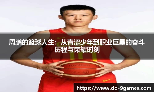 周鹏的篮球人生：从青涩少年到职业巨星的奋斗历程与荣耀时刻