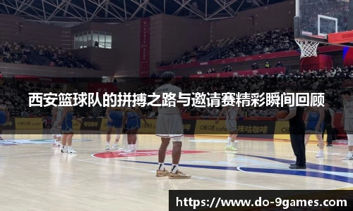 西安篮球队的拼搏之路与邀请赛精彩瞬间回顾