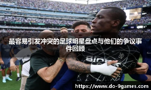 最容易引发冲突的足球明星盘点与他们的争议事件回顾