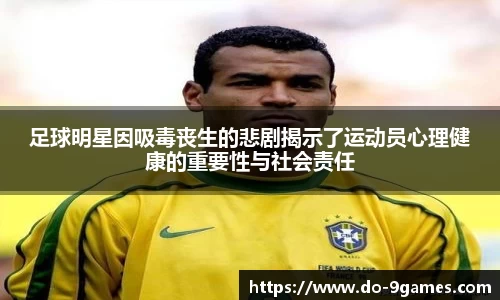 足球明星因吸毒丧生的悲剧揭示了运动员心理健康的重要性与社会责任