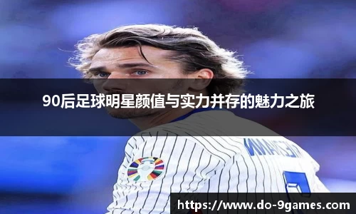 90后足球明星颜值与实力并存的魅力之旅